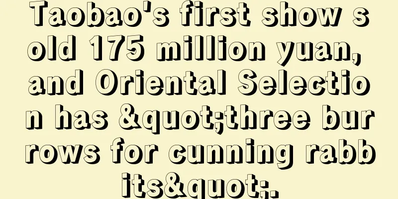 Taobao's first show sold 175 million yuan, and Oriental Selection has "three burrows for cunning rabbits".
