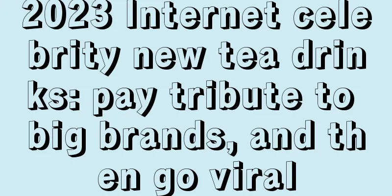 2023 Internet celebrity new tea drinks: pay tribute to big brands, and then go viral