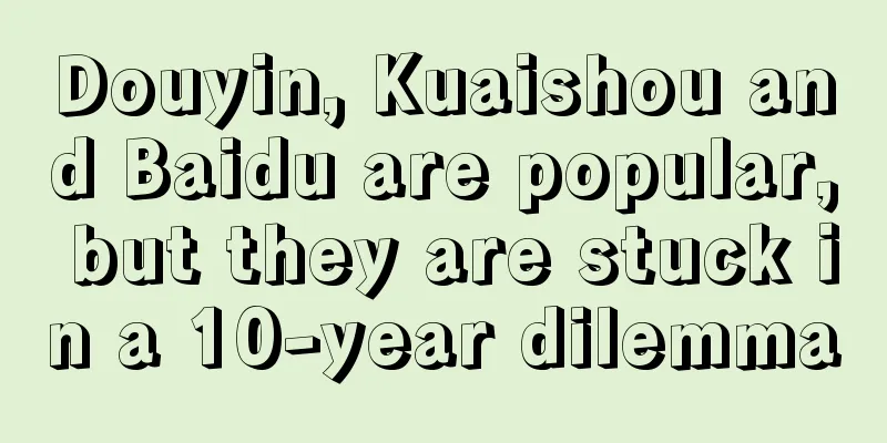 Douyin, Kuaishou and Baidu are popular, but they are stuck in a 10-year dilemma