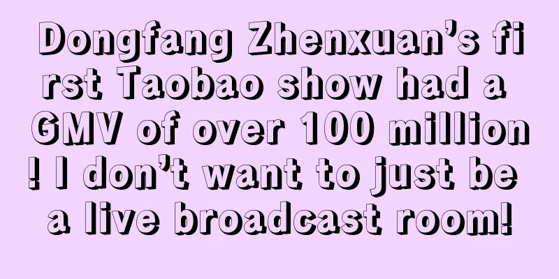Dongfang Zhenxuan’s first Taobao show had a GMV of over 100 million! I don’t want to just be a live broadcast room!