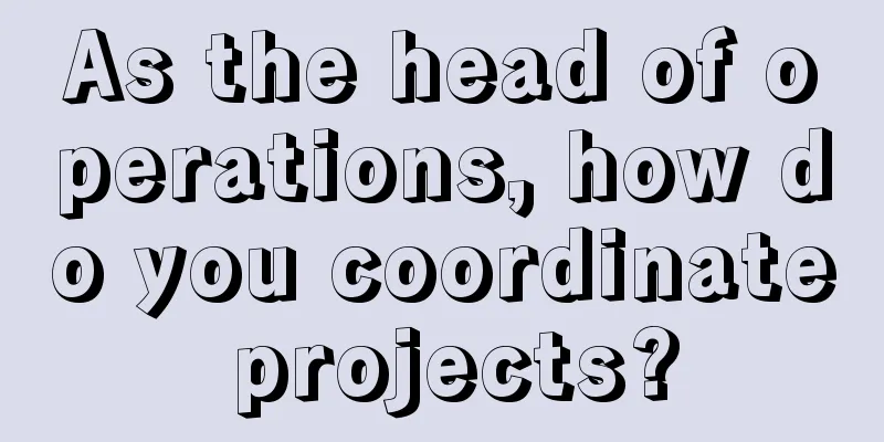 As the head of operations, how do you coordinate projects?