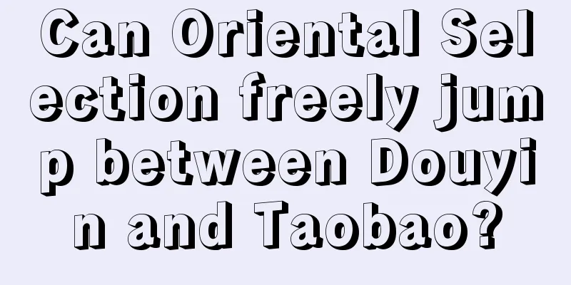 Can Oriental Selection freely jump between Douyin and Taobao?