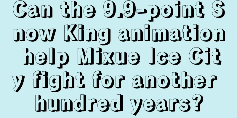 Can the 9.9-point Snow King animation help Mixue Ice City fight for another hundred years?