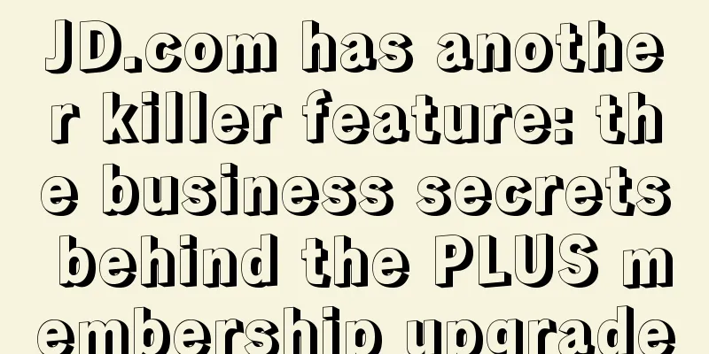 JD.com has another killer feature: the business secrets behind the PLUS membership upgrade