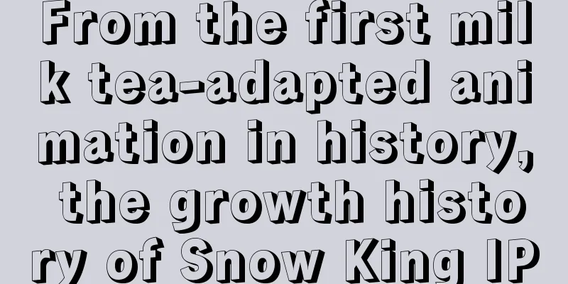 From the first milk tea-adapted animation in history, the growth history of Snow King IP