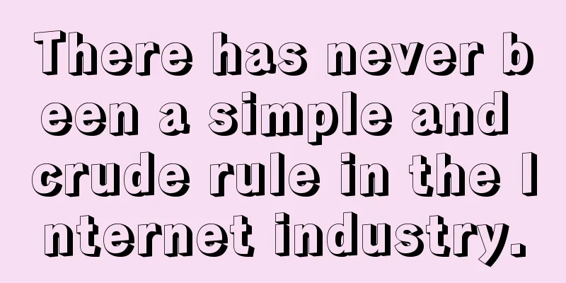 There has never been a simple and crude rule in the Internet industry.
