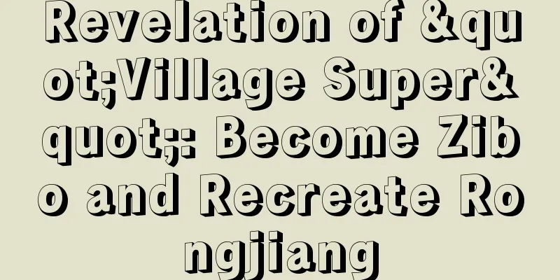 Revelation of "Village Super": Become Zibo and Recreate Rongjiang