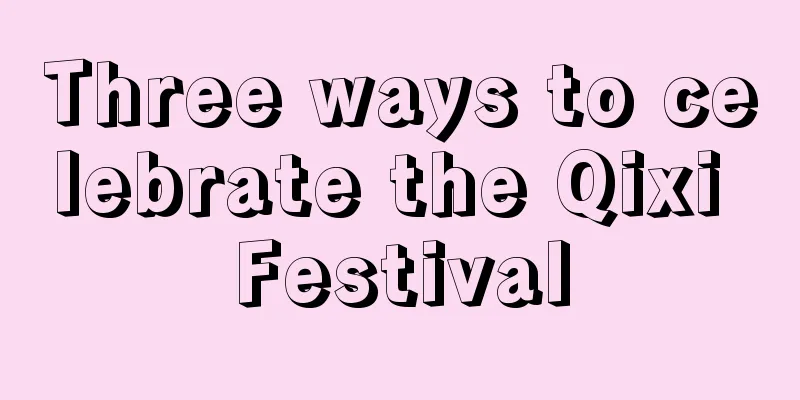 Three ways to celebrate the Qixi Festival