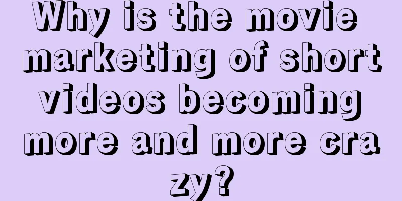 Why is the movie marketing of short videos becoming more and more crazy?