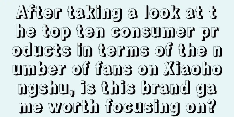 After taking a look at the top ten consumer products in terms of the number of fans on Xiaohongshu, is this brand game worth focusing on?