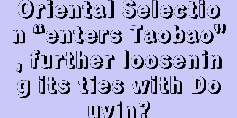 Oriental Selection “enters Taobao”, further loosening its ties with Douyin?