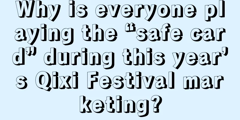 Why is everyone playing the “safe card” during this year’s Qixi Festival marketing?