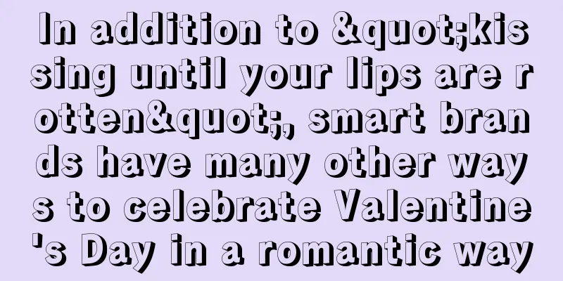 In addition to "kissing until your lips are rotten", smart brands have many other ways to celebrate Valentine's Day in a romantic way