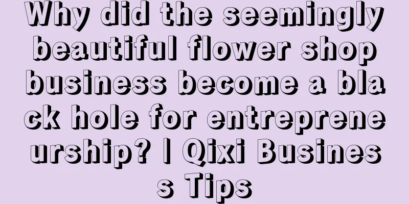 Why did the seemingly beautiful flower shop business become a black hole for entrepreneurship? | Qixi Business Tips