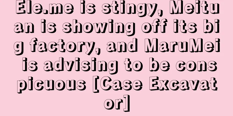 Ele.me is stingy, Meituan is showing off its big factory, and MaruMei is advising to be conspicuous [Case Excavator]