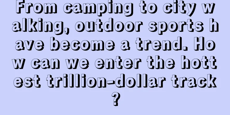 From camping to city walking, outdoor sports have become a trend. How can we enter the hottest trillion-dollar track?
