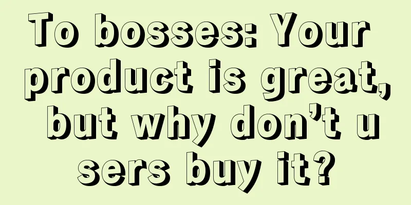 To bosses: Your product is great, but why don’t users buy it?