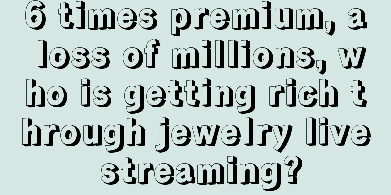 6 times premium, a loss of millions, who is getting rich through jewelry live streaming?