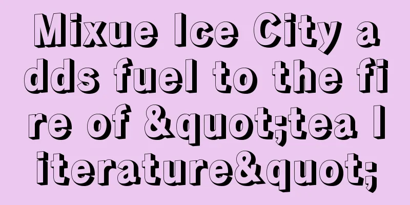 Mixue Ice City adds fuel to the fire of "tea literature"