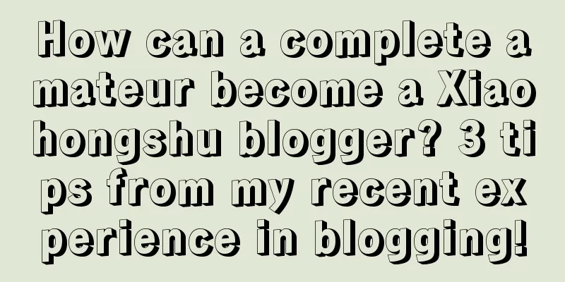 How can a complete amateur become a Xiaohongshu blogger? 3 tips from my recent experience in blogging!