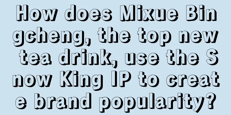 How does Mixue Bingcheng, the top new tea drink, use the Snow King IP to create brand popularity?