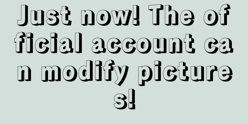 Just now! The official account can modify pictures!