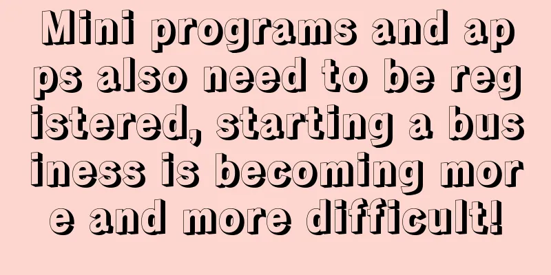 Mini programs and apps also need to be registered, starting a business is becoming more and more difficult!