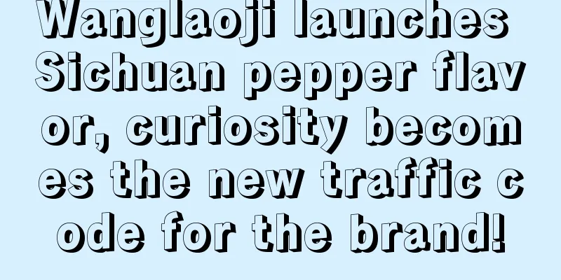 Wanglaoji launches Sichuan pepper flavor, curiosity becomes the new traffic code for the brand!