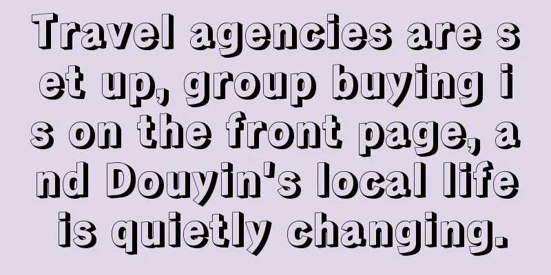 Travel agencies are set up, group buying is on the front page, and Douyin's local life is quietly changing.