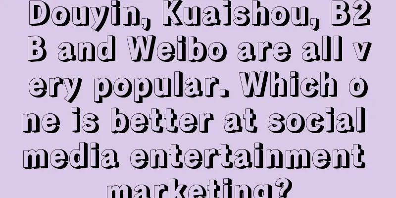 Douyin, Kuaishou, B2B and Weibo are all very popular. Which one is better at social media entertainment marketing?