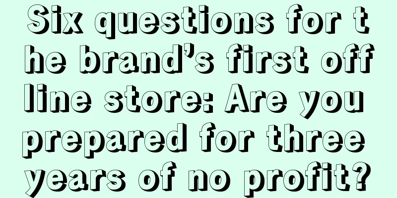 Six questions for the brand’s first offline store: Are you prepared for three years of no profit?