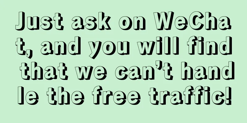 Just ask on WeChat, and you will find that we can’t handle the free traffic!