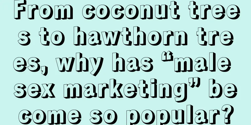 From coconut trees to hawthorn trees, why has “male sex marketing” become so popular?