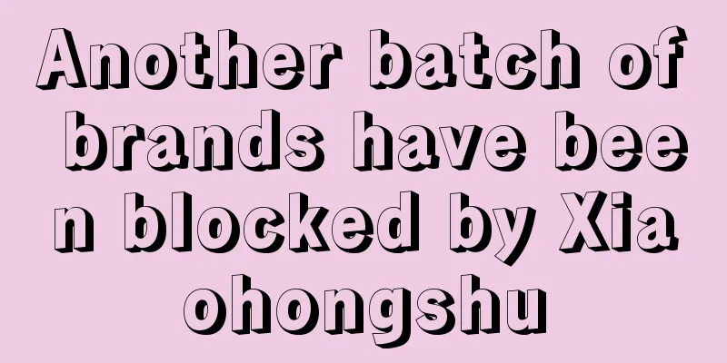 Another batch of brands have been blocked by Xiaohongshu