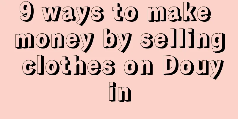 9 ways to make money by selling clothes on Douyin