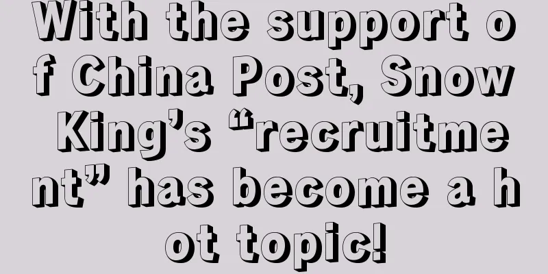With the support of China Post, Snow King’s “recruitment” has become a hot topic!