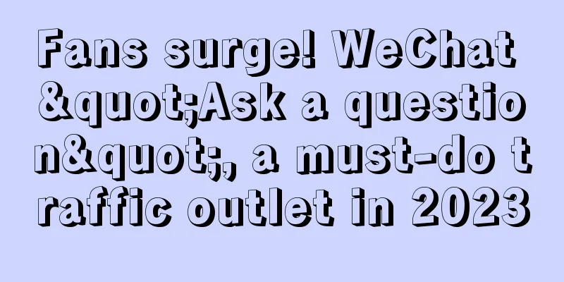 Fans surge! WeChat "Ask a question", a must-do traffic outlet in 2023