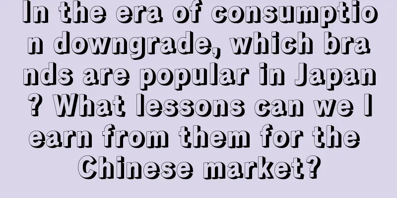 In the era of consumption downgrade, which brands are popular in Japan? What lessons can we learn from them for the Chinese market?