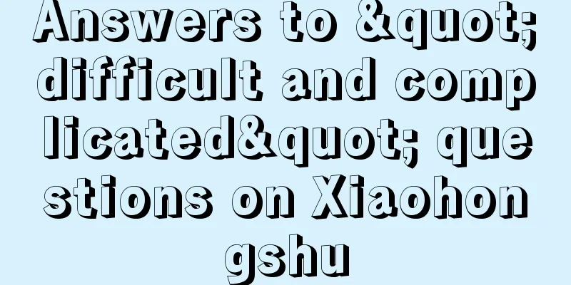 Answers to "difficult and complicated" questions on Xiaohongshu