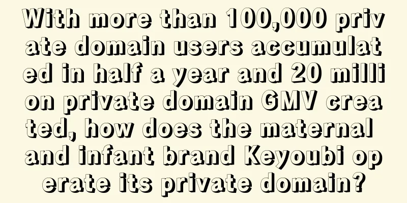 With more than 100,000 private domain users accumulated in half a year and 20 million private domain GMV created, how does the maternal and infant brand Keyoubi operate its private domain?