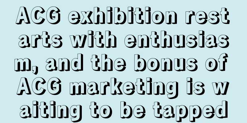 ACG exhibition restarts with enthusiasm, and the bonus of ACG marketing is waiting to be tapped