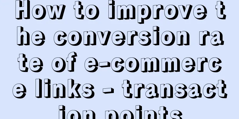 How to improve the conversion rate of e-commerce links - transaction points