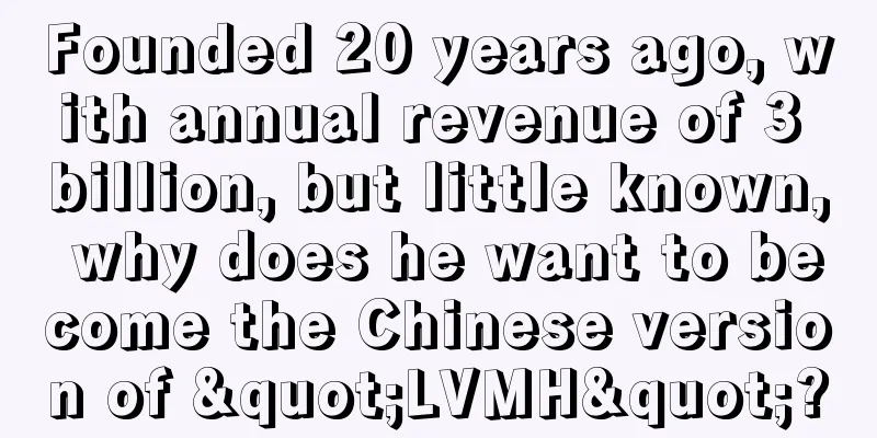 Founded 20 years ago, with annual revenue of 3 billion, but little known, why does he want to become the Chinese version of "LVMH"?