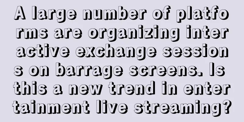 A large number of platforms are organizing interactive exchange sessions on barrage screens. Is this a new trend in entertainment live streaming?