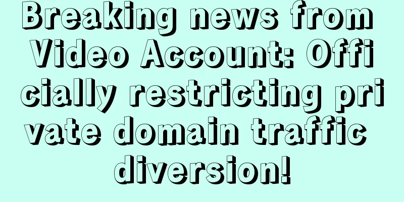 Breaking news from Video Account: Officially restricting private domain traffic diversion!