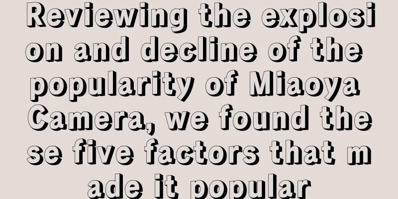 Reviewing the explosion and decline of the popularity of Miaoya Camera, we found these five factors that made it popular