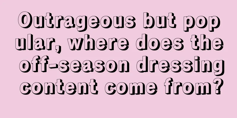 Outrageous but popular, where does the off-season dressing content come from?