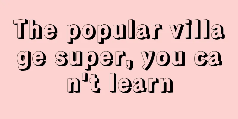 The popular village super, you can't learn