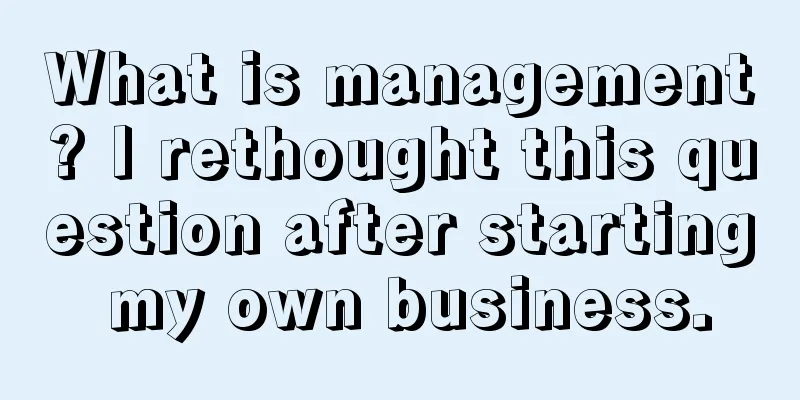 What is management? I rethought this question after starting my own business.