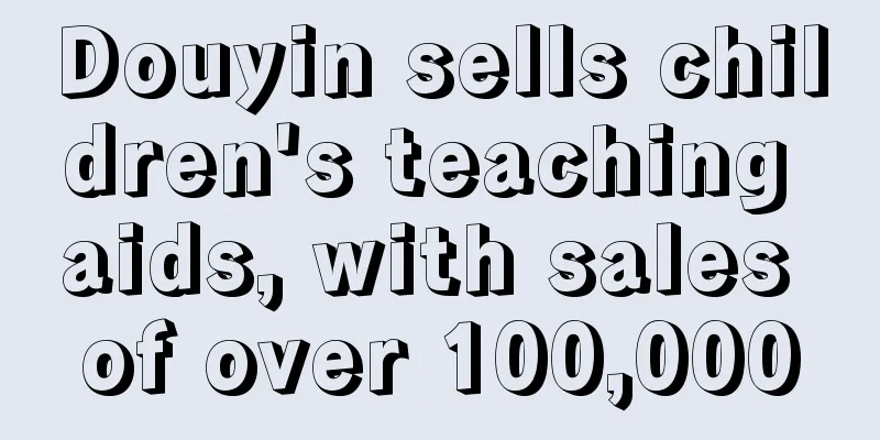Douyin sells children's teaching aids, with sales of over 100,000